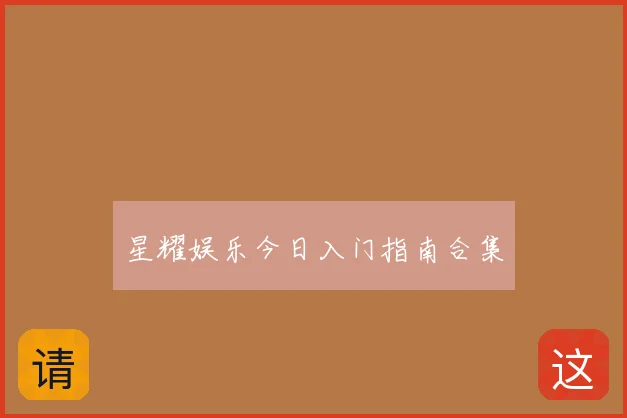 星耀娱乐今日入门指南合集