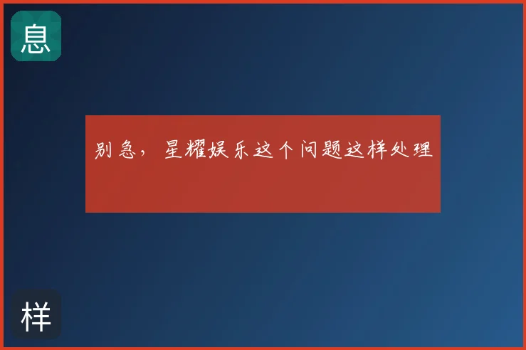 别急，星耀娱乐这个问题这样处理
