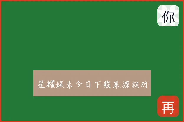 星耀娱乐今日下载来源核对